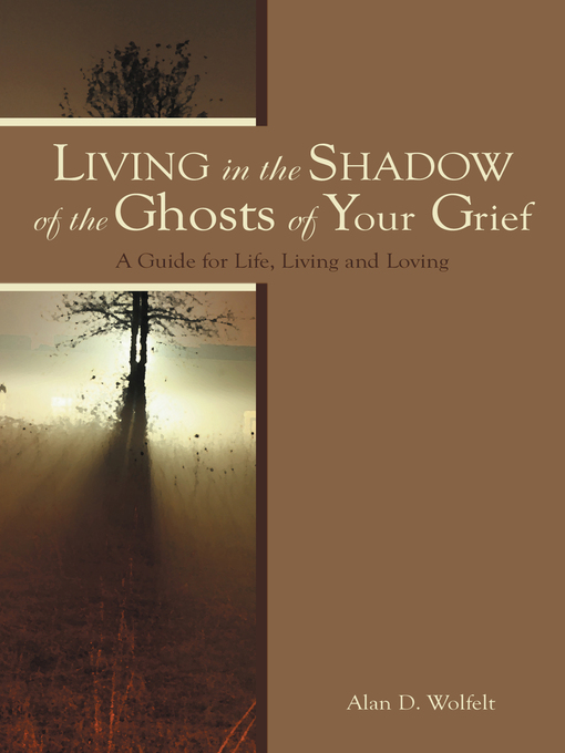 Title details for Living in the Shadow of the Ghosts of Your Grief by Alan D Wolfelt - Available